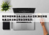 做区块链如果没有注册公司会怎样[做区块链如果没有注册公司会怎样处罚]