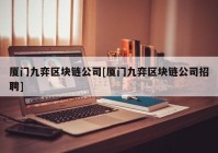 厦门九弈区块链公司[厦门九弈区块链公司招聘]