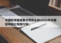 中国区块链结算公司排名榜[2020年中国区块链公司排行榜]