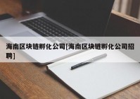 海南区块链孵化公司[海南区块链孵化公司招聘]