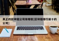 真正的区块链公司有哪些[区块链排行前十的公司]