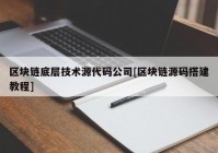 区块链底层技术源代码公司[区块链源码搭建教程]