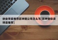 创业项目推荐区块链公司怎么写[区块链投资项目推荐]