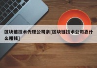 区块链技术代理公司亲[区块链技术公司靠什么赚钱]