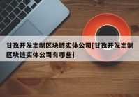 甘孜开发定制区块链实体公司[甘孜开发定制区块链实体公司有哪些]