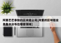 阿里巴巴参股的区块链公司[阿里的区块链业务集中分布在哪些领域]