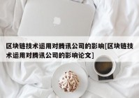 区块链技术运用对腾讯公司的影响[区块链技术运用对腾讯公司的影响论文]