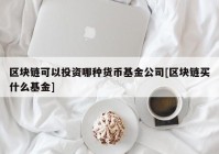 区块链可以投资哪种货币基金公司[区块链买什么基金]