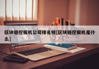 区块链挖掘机公司排名榜[区块链挖掘机是什么]