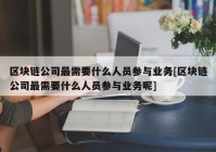 区块链公司最需要什么人员参与业务[区块链公司最需要什么人员参与业务呢]