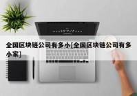 全国区块链公司有多小[全国区块链公司有多小家]