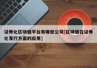 证券化区块链平台有哪些公司[区块链在证券化发行方面的应用]