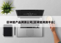 区块链产品溯源公司[区块链溯源平台]