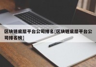 区块链底层平台公司排名[区块链底层平台公司排名榜]