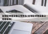 全球区块链设备公司排名[全球区块链设备公司排名榜]