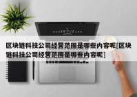 区块链科技公司经营范围是哪些内容呢[区块链科技公司经营范围是哪些内容呢]