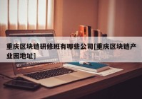 重庆区块链研修班有哪些公司[重庆区块链产业园地址]