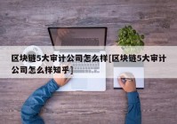 区块链5大审计公司怎么样[区块链5大审计公司怎么样知乎]