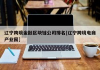 辽宁跨境金融区块链公司排名[辽宁跨境电商产业园]