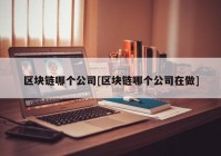 区块链哪个公司[区块链哪个公司在做]