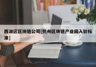 西湖区区块链公司[杭州区块链产业园入驻标准]