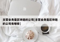 主营业务是区块链的公司[主营业务是区块链的公司有哪些]