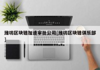 潍坊区块链加速审批公司[潍坊区块链俱乐部]