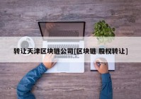 转让天津区块链公司[区块链 股权转让]