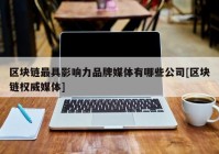 区块链最具影响力品牌媒体有哪些公司[区块链权威媒体]