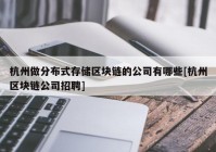 杭州做分布式存储区块链的公司有哪些[杭州区块链公司招聘]